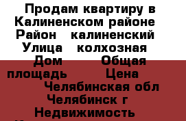 Продам квартиру в Калиненском районе › Район ­ калиненский › Улица ­ колхозная › Дом ­ 31 › Общая площадь ­ 50 › Цена ­ 2 300 000 - Челябинская обл., Челябинск г. Недвижимость » Квартиры продажа   . Челябинская обл.,Челябинск г.